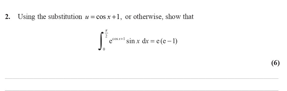 Using-the-substitution-$u-=--ext{cos}\,x-+-1$,-or-otherwise,-show-that-$$\int_0^{\frac{\pi}{2}}-e^{\text{cos}(x)-+-1}-\sin(x)-\,-dx-=-e(e---1)$$-Edexcel-A-Level Maths Pure-Question 4-2010-Paper 6.png